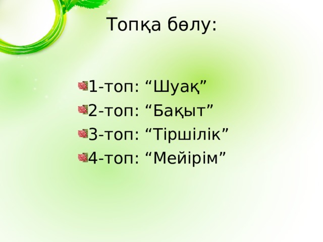 Топқа бөлу: 1-топ: “Шуақ” 2-топ: “Бақыт” 3-топ: “Тіршілік” 4-топ: “Мейірім” 