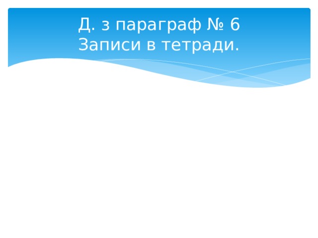 Д. з параграф № 6  Записи в тетради. 