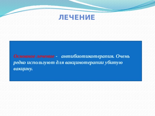 ЛЕЧЕНИЕ Основное лечение - антибиотикотерапия. Очень редко используют для вакцинотерапии убитую вакцину. 