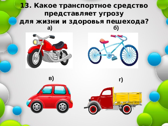 13. Какое транспортное средство представляет угрозу  для жизни и здоровья пешехода? б) а) в) г) 