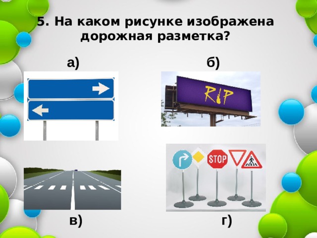 5. На каком рисунке изображена дорожная разметка? б) а) в) г) 