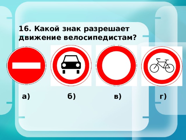 16. Какой знак разрешает движение велосипедистам? а) б) в) г) 