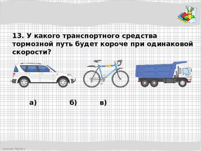 13. У какого транспортного средства тормозной путь будет короче при одинаковой скорости? а)     б)    в) 