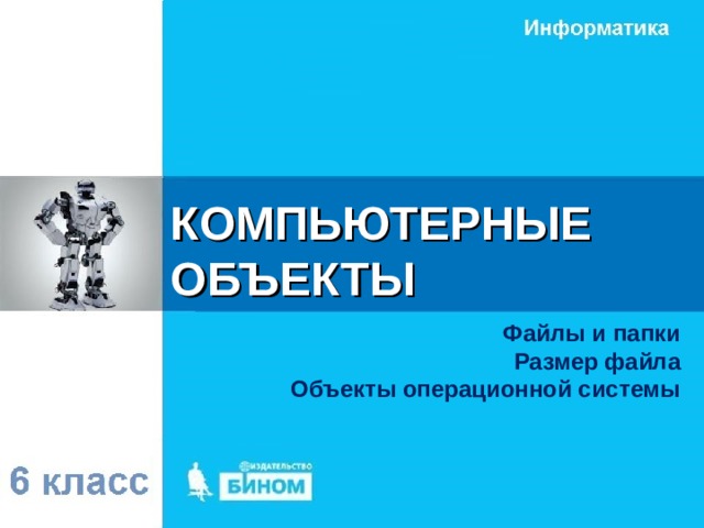 КОМПЬЮТЕРНЫЕ ОБЪЕКТЫ Файлы и папки Размер файла Объекты операционной системы 
