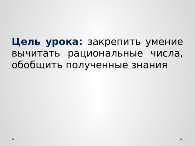 Цель урока: закрепить умение вычитать рациональные числа, обобщить полученные знания 