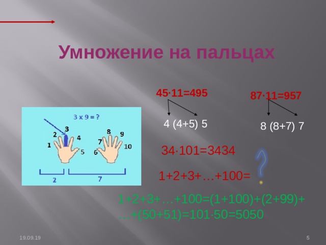  Умножение на пальцах  45∙11=495 87∙11=957       4 (4+5) 5 8 (8+7) 7 34∙101=3434 1+2+3+…+100= 1+2+3+…+100=(1+100)+(2+99)+…+(50+51)=101∙50=5050  19.09.19 