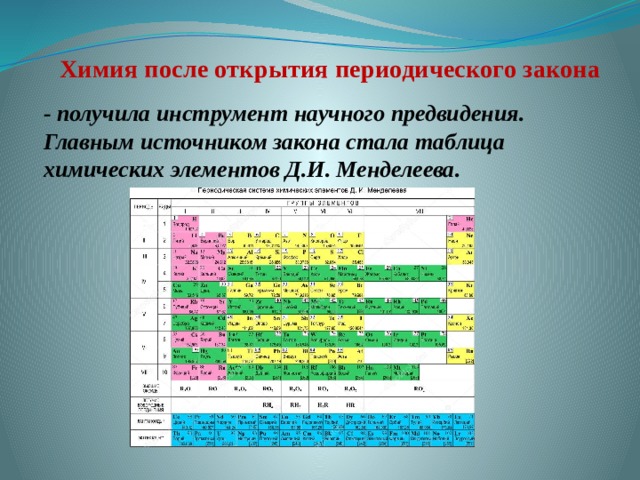 Химия после открытия периодического закона - получила инструмент научного предвидения. Главным источником закона стала таблица химических элементов Д.И. Менделеева. 