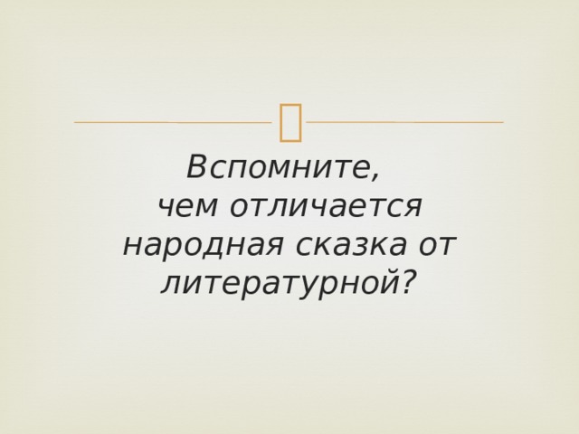 Вспомните,  чем отличается  народная сказка от литературной? 