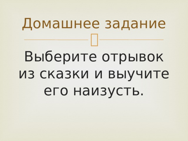 Домашнее задание Выберите отрывок из сказки и выучите его наизусть. 