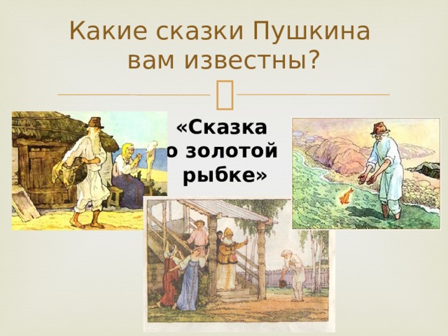 Какие сказки Пушкина  вам известны? «Сказка  о золотой  рыбке» 