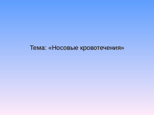  Тема: «Носовые кровотечения»          