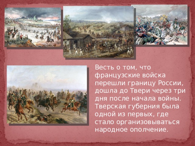 Весть о том, что французские войска перешли границу России, дошла до Твери через три дня после начала войны. Тверская губерния была одной из первых, где стало организовываться народное ополчение.  
