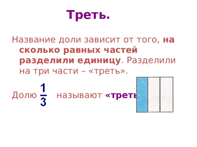 Треть.  Название доли зависит от того, на сколько равных частей разделили  единицу . Разделили на три части – «треть». Долю называют «треть» 