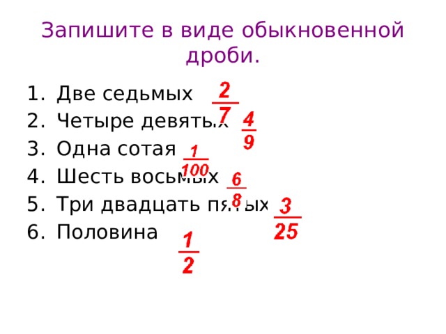 Запишите в виде обыкновенной дроби. Две седьмых Четыре девятых Одна сотая Шесть восьмых Три двадцать пятых Половина 