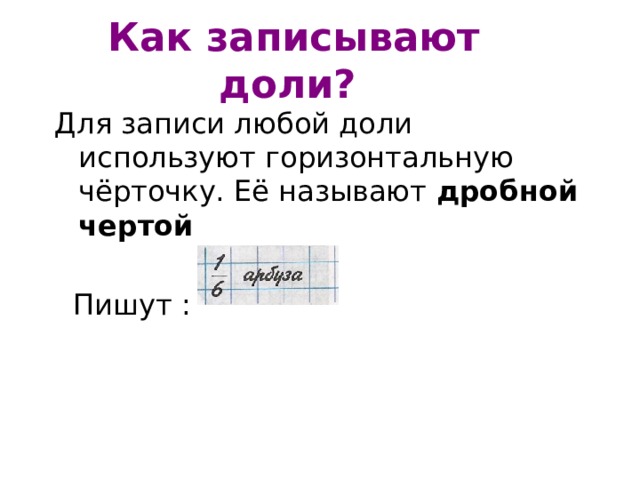 Как записывают доли?  Для записи любой доли используют горизонтальную чёрточку. Её называют дробной чертой  Пишут : 