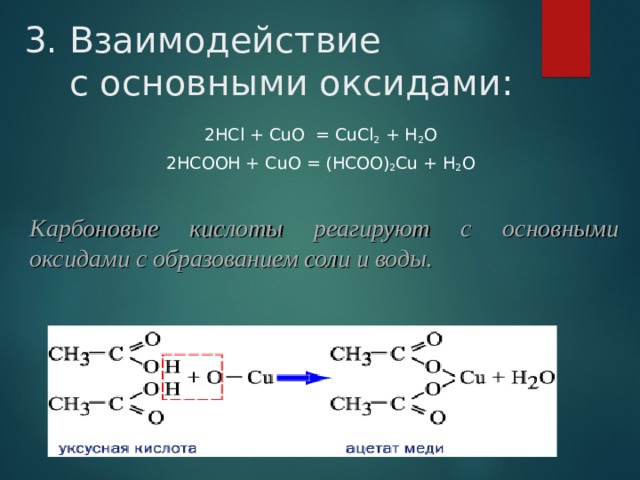 3. Взаимодействие    с основными оксидами: 2 НС l + С u О = С uCl 2  + H 2 О 2НСООН + С u О = (НСОО) 2 С u + H 2 O   Карбоновые кислоты реагируют с основными оксидами с образованием соли и воды. 