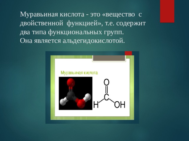 Муравьиная кислота - это «вещество с двойственной функцией», т.е. содержит два типа функциональных групп.  Она является альдегидокислотой.   
