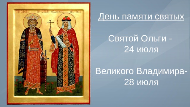 День памяти святых  Святой Ольги - 24 июля Великого Владимира- 28 июля 
