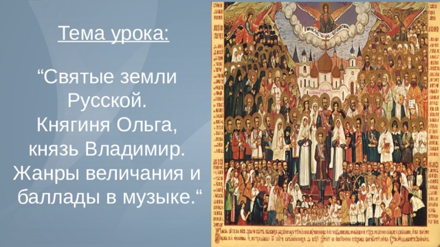 Тема урока:  “ Святые земли Русской. Княгиня Ольга, князь Владимир. Жанры величания и баллады в музыке.“ 