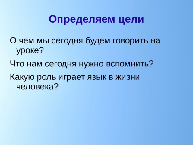 Определяем цели О чем мы сегодня будем говорить на уроке? Что нам сегодня нужно вспомнить? Какую роль играет язык в жизни человека?