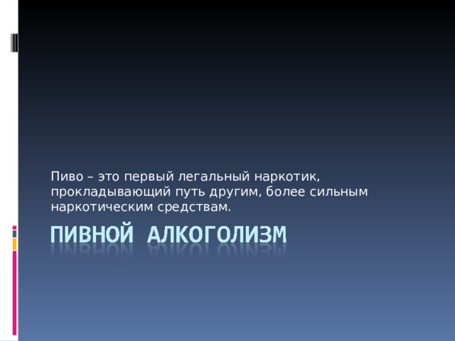 Пиво – это первый легальный наркотик, прокладывающий путь другим, более сильным наркотическим средствам. 