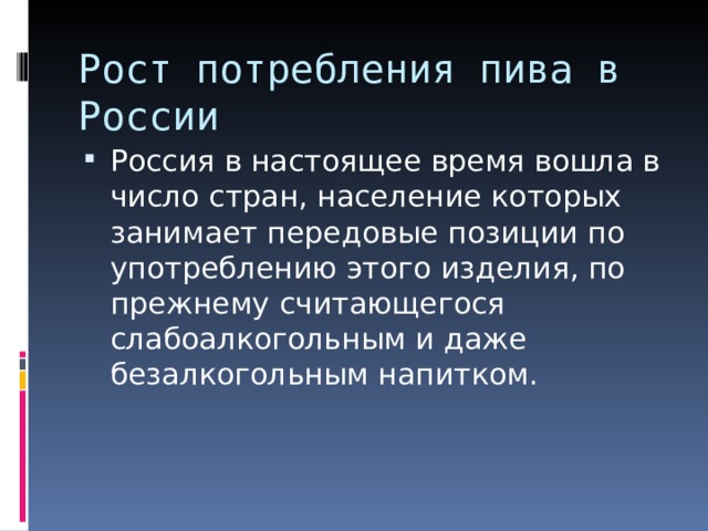 Рост потребления пива в России Россия в настоящее время вошла в число стран, население которых занимает передовые позиции по употреблению этого изделия, по прежнему считающегося слабоалкогольным и даже безалкогольным напитком. 