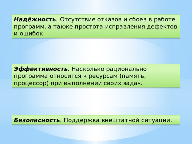 Надёжность .   Отсутствие отказов и сбоев в работе программ, а также простота исправления дефектов и ошибок Эффективность .   Насколько рационально программа относится к ресурсам (память, процессор) при выполнении своих задач. Безопасность .   Поддержка внештатной ситуации.