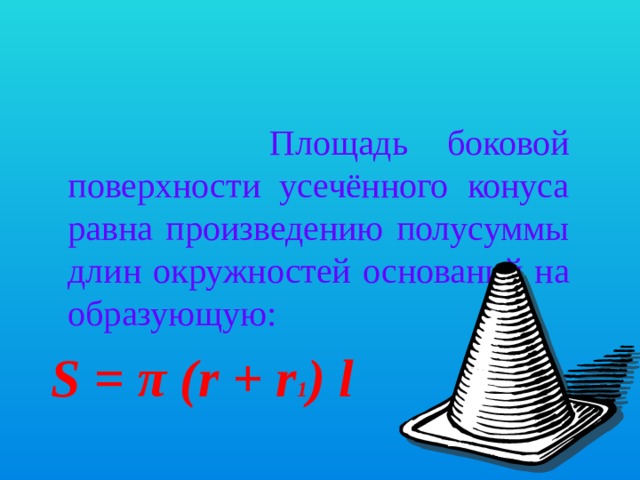 Площадь боковой поверхности усечённого конуса равна произведению полусуммы длин окружностей оснований на образующую:  S = π (r + r 1 ) l