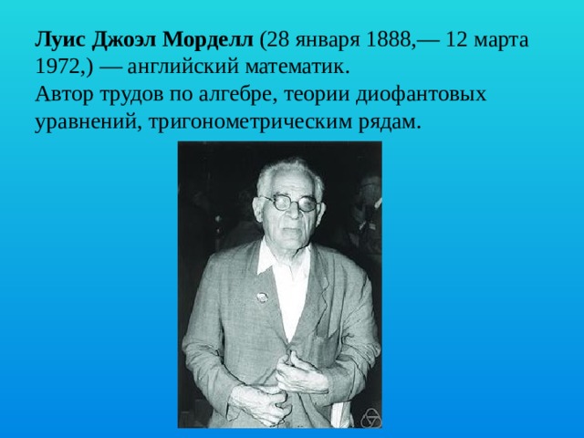 Луис Джоэл Морделл (28 января 1888,— 12 марта 1972,) — английский математик.  Автор трудов по алгебре, теории диофантовых уравнений, тригонометрическим рядам.