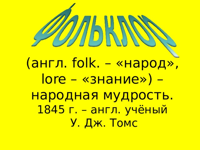 (англ. folk . – «народ», lore – «знание») – народная мудрость. 1845 г. – англ. учёный  У. Дж. Томс 