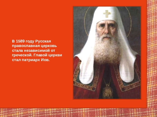 В 1589 году Русская православная церковь стала независимой от греческой. Главой церкви стал патриарх Иов. 