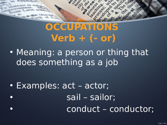 OCCUPATIONS  Verb + (- or) Meaning: a person or thing that does something as a job Examples: act – actor;  sail – sailor;  conduct – conductor; 