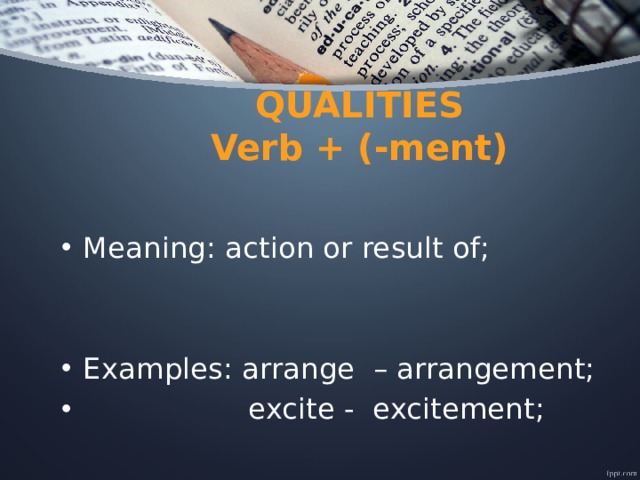   QUALITIES  Verb + (-ment) Meaning: action or result of; Examples: arrange – arrangement;  excite - excitement; 