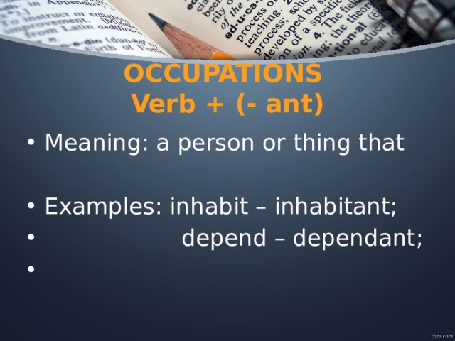 OCCUPATIONS  Verb + (- ant) Meaning: a person or thing that Examples: inhabit – inhabitant;  depend – dependant; 