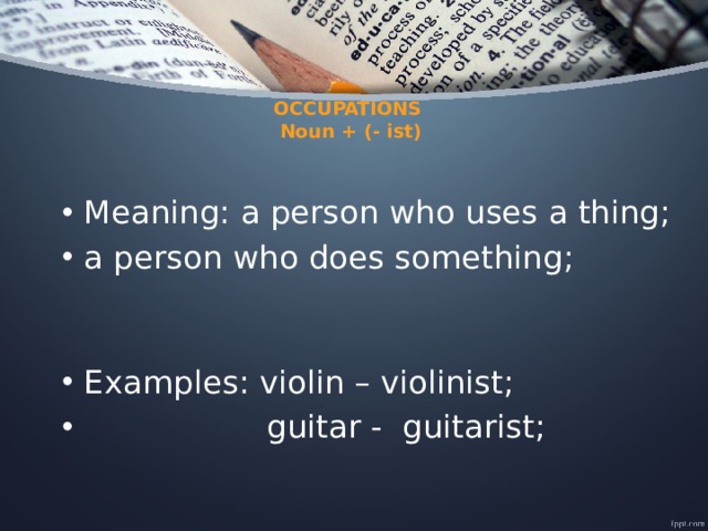   OCCUPATIONS  Noun + (- ist)    Meaning: a person who uses a thing; a person who does something; Examples: violin – violinist;  guitar - guitarist; 