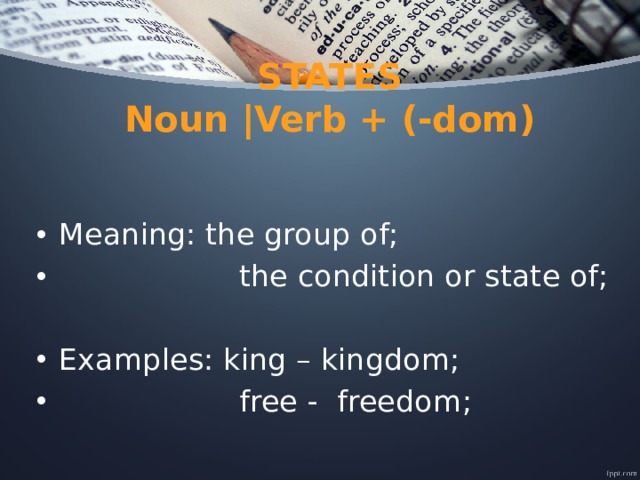 STATES  Noun |Verb + (-dom)   Meaning: the group of;  the condition or state of; Examples: king – kingdom;  free - freedom; 