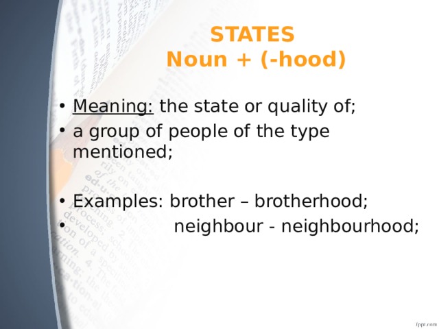 STATES  Noun + (-hood) Meaning: the state or quality of; a group of people of the type mentioned; Examples: brother – brotherhood;  neighbour - neighbourhood; 