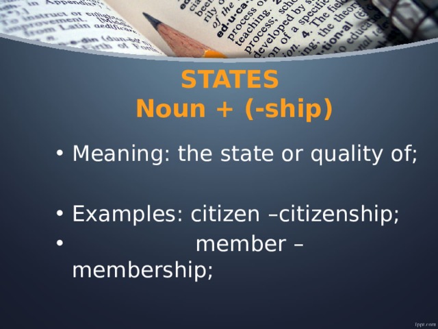 STATES  Noun + (-ship) Meaning: the state or quality of; Examples: citizen –citizenship;  member – membership; 