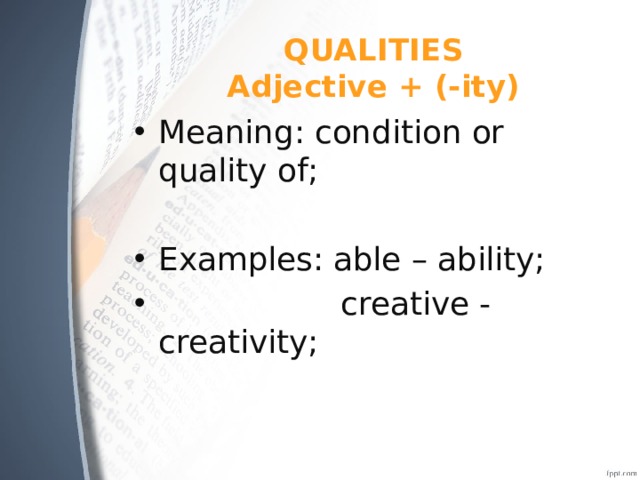 QUALITIES  Adjective + (-ity) Meaning: condition or quality of; Examples: able – ability;  creative - creativity; 