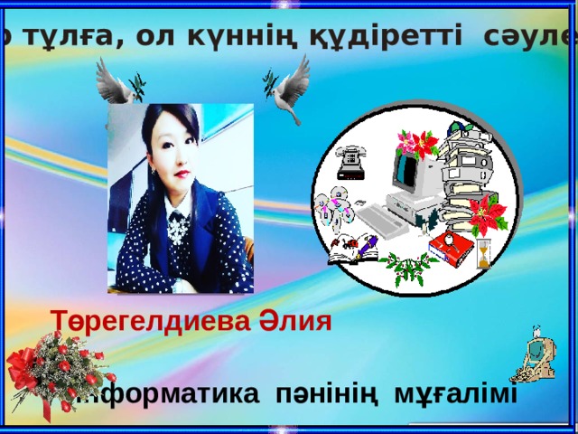 Ұстаз-зор тұлға, ол күннің құдіретті сәулесі сияқты Төрегелдиева Әлия Информатика пәнінің мұғалімі 