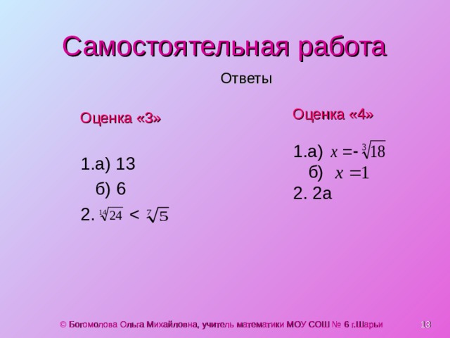 Самостоятельная работа Ответы Оценка «4» Оценка «3» 1.а) 13  б) 6 2. 1.а)  б) 2. 2а  © Богомолова Ольга Михайловна, учитель математики МОУ СОШ № 6 г.Шарьи 
