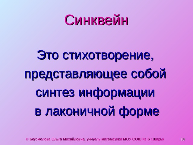 Синквейн Это стихотворение, представляющее собой синтез информации в лаконичной форме  © Богомолова Ольга Михайловна, учитель математики МОУ СОШ № 6 г.Шарьи 