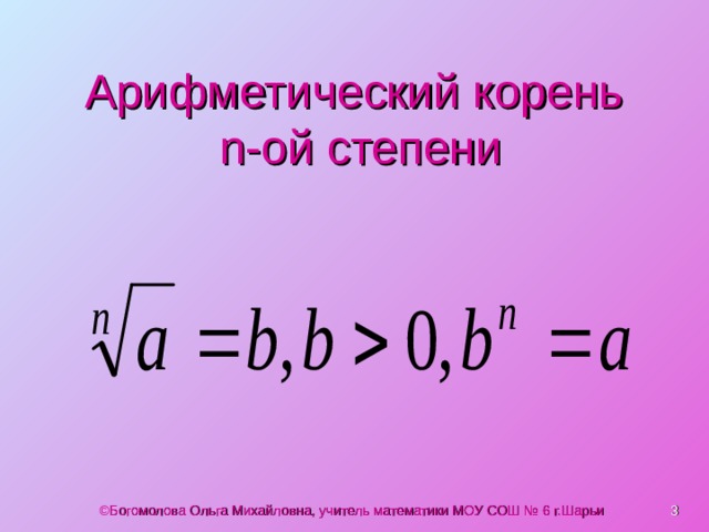 Арифметический корень  n -ой степени © Богомолова Ольга Михайловна, учитель математики МОУ СОШ № 6 г.Шарьи  