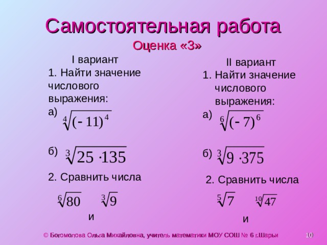 Самостоятельная работа Оценка «3» I вариант 1. Найти значение числового выражения: а) б) 2. Сравнить числа   и  II вариант 1. Найти значение числового выражения: а) б)  2. Сравнить числа  и   © Богомолова Ольга Михайловна, учитель математики МОУ СОШ № 6 г.Шарьи 