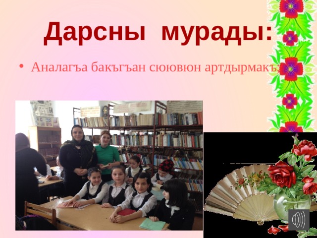 Дарсны мурады: Аналагъа бакъгъан сюювюн артдырмакъ; 