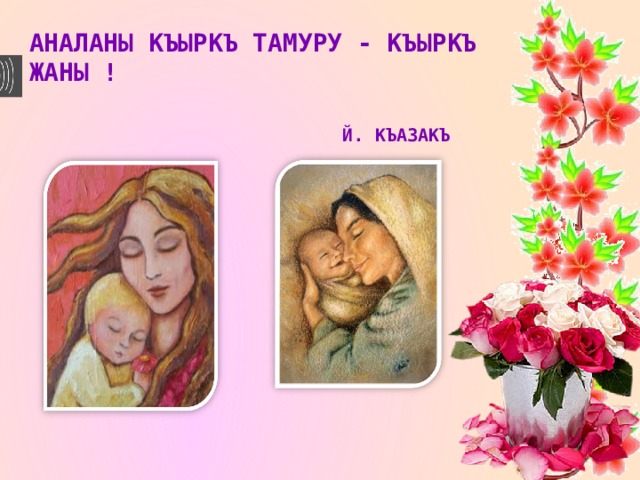 Аналаны къыркъ тамуру - къыркъ жаны !  Й. Къазакъ    