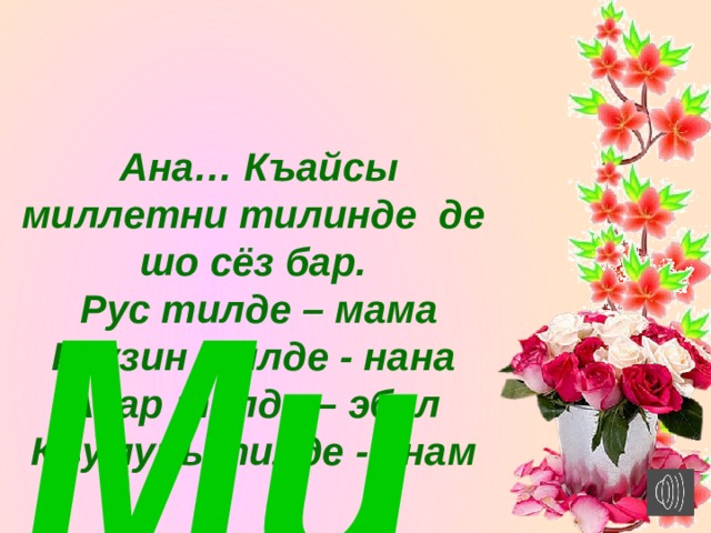  Миллетни гележеги - ананы къолунда!   Оноре де Бальзак.     Ана… Къайсы миллетни тилинде де шо сёз бар.  Рус тилде – мама Грузин тилде - нана Авар тилде – эбел Къумукъ тилде - анам 