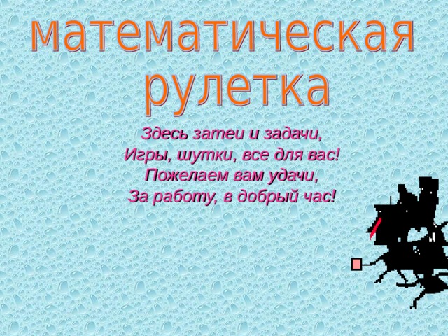 Здесь затеи и задачи, Игры, шутки, все для вас! Пожелаем вам удачи, За работу, в добрый час! 