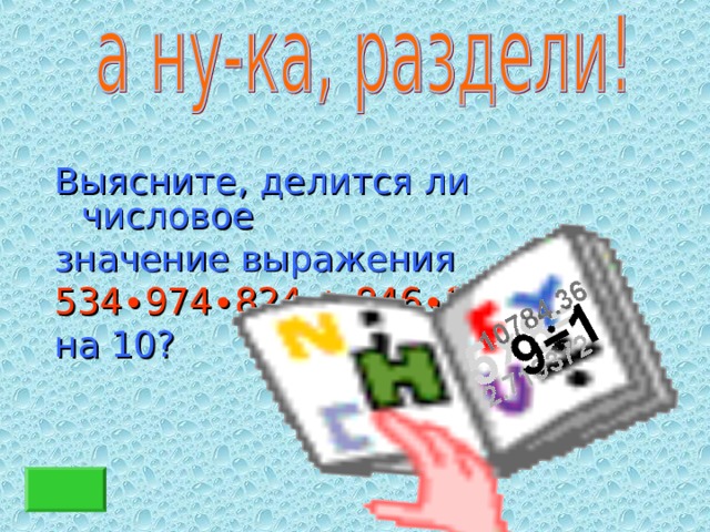 Выясните, делится ли числовое значение выражения 534 ∙974∙824 + 846∙916 на 10? 