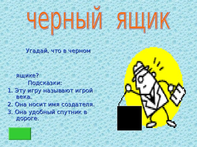  Угадай, что в черном ящике?  Подсказки: 1. Эту игру называют игрой века. 2. Она носит имя создателя. 3. Она удобный спутник в дороге. 